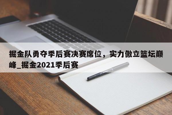 南宫娱乐-掘金队勇夺季后赛决赛席位，实力傲立篮坛巅峰_掘金2021季后赛