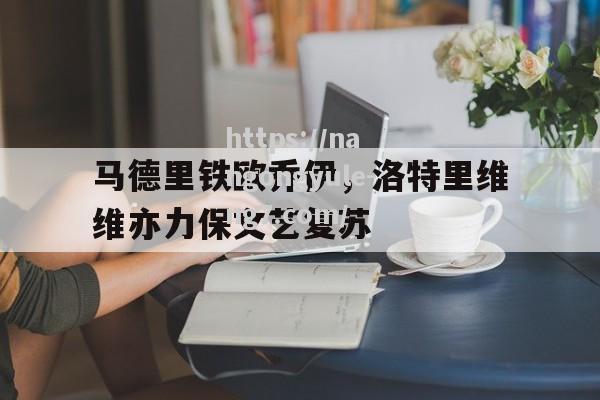 南宫娱乐-马德里铁欧乔伊，洛特里维维亦力保文艺复苏